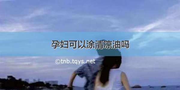 孕妇可以涂清凉油吗