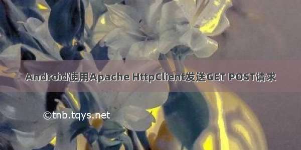 Android使用Apache HttpClient发送GET POST请求