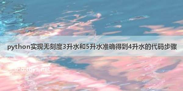 python实现无刻度3升水和5升水准确得到4升水的代码步骤