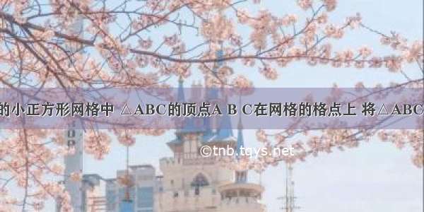 如图在7×9的小正方形网格中 △ABC的顶点A B C在网格的格点上 将△ABC向左平移3个