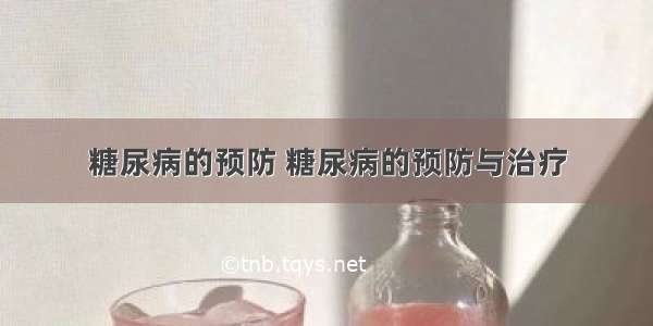 糖尿病的预防 糖尿病的预防与治疗