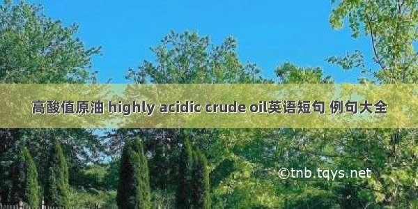 高酸值原油 highly acidic crude oil英语短句 例句大全