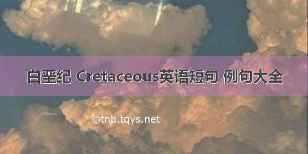 白垩纪 Cretaceous英语短句 例句大全