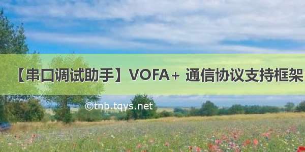 【串口调试助手】VOFA+ 通信协议支持框架