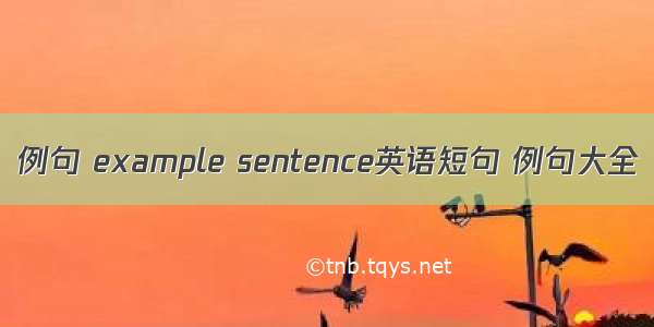 例句 example sentence英语短句 例句大全