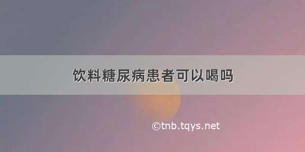 饮料糖尿病患者可以喝吗