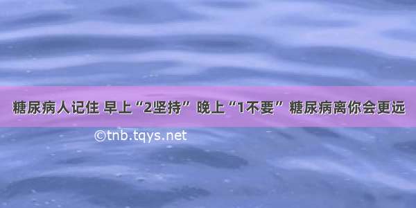 糖尿病人记住 早上“2坚持” 晚上“1不要” 糖尿病离你会更远