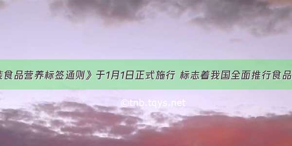 《预包装食品营养标签通则》于1月1日正式施行 标志着我国全面推行食品营养标签