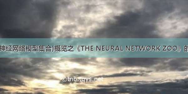 DL：深度学习算法(神经网络模型集合)概览之《THE NEURAL NETWORK ZOO》的中文解释和感悟(四)