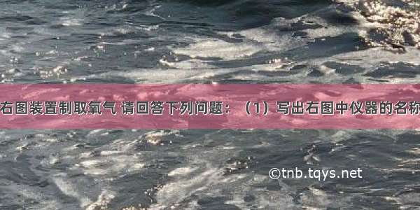 实验室常用右图装置制取氧气 请回答下列问题：（1）写出右图中仪器的名称：a______ 