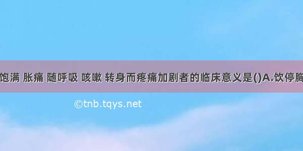 患者胸胁饱满 胀痛 随呼吸 咳嗽 转身而疼痛加剧者的临床意义是()A.饮停胸胁B.饮停