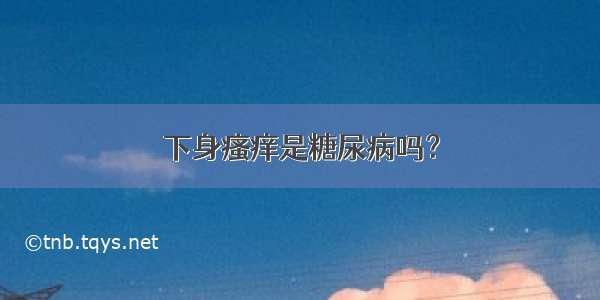 下身瘙痒是糖尿病吗？