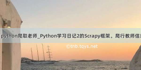 怎么用python爬取老师_Python学习日记2的Scrapy框架。爬行教师信息 爬取