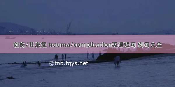 创伤/并发症 trauma/complication英语短句 例句大全