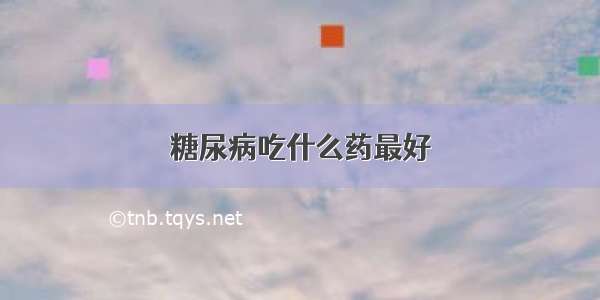 糖尿病吃什么药最好