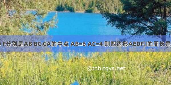 如图 在△ABC中 E D F分别是AB BC CA的中点 AB=6 AC=4 则四边形AEDF的周长是A.10B.20C.30D.40