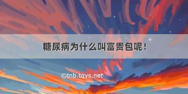 糖尿病为什么叫富贵包呢！