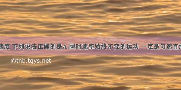 多选题关于速度 下列说法正确的是A.瞬时速率始终不变的运动 一定是匀速直线运动B.物体