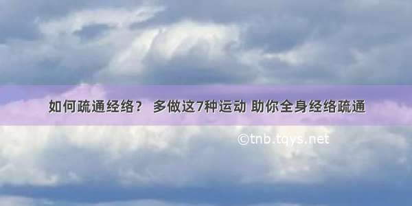 如何疏通经络？ 多做这7种运动 助你全身经络疏通