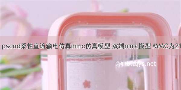 MMC-HVDC仿真模型 pscad柔性直流输电仿真mmc仿真模型 双端mmc模型 MMC为21电平NLM和均压控制