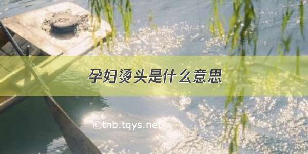 孕妇烫头是什么意思