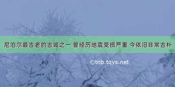 尼泊尔最古老的古城之一 曾经历地震受损严重 今依旧非常古朴