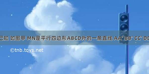 （1）已知 如图甲 MN是平行四边形ABCD外的一条直线 AA′ BB′ CC′ DD′都垂直