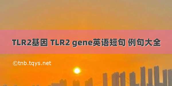 TLR2基因 TLR2 gene英语短句 例句大全