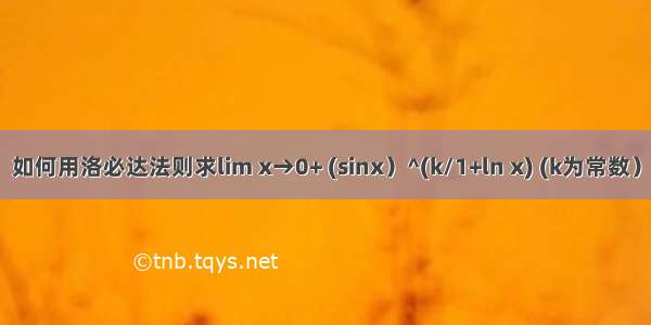 如何用洛必达法则求lim x→0+ (sinx）^(k/1+ln x) (k为常数）