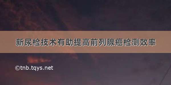 新尿检技术有助提高前列腺癌检测效率