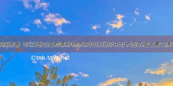 单选题糖尿病患者 可以通过注射哪种物质来进行治疗A.可卡因B.维生素C.胰岛素D.生长