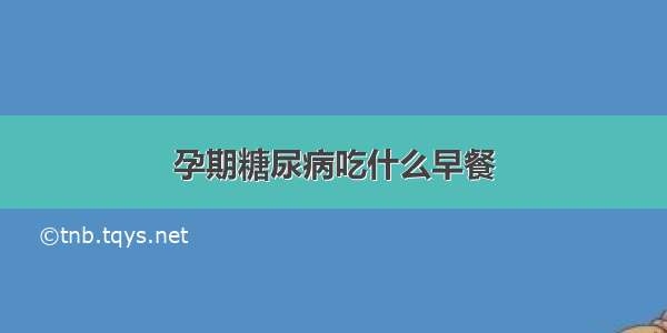 孕期糖尿病吃什么早餐