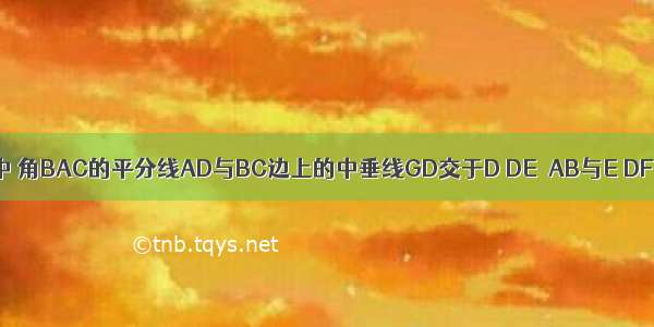 已知 △ABC中 角BAC的平分线AD与BC边上的中垂线GD交于D DE⊥AB与E DF⊥AC交AC