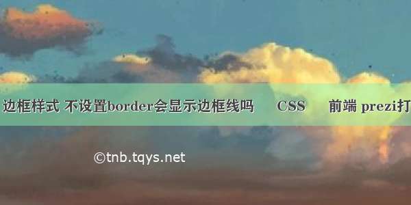 border 边框样式 不设置border会显示边框线吗 – CSS – 前端 prezi打不开css