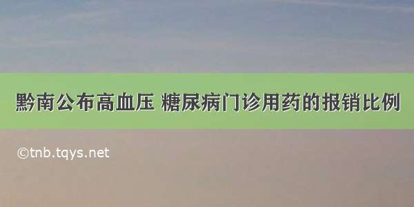 黔南公布高血压 糖尿病门诊用药的报销比例