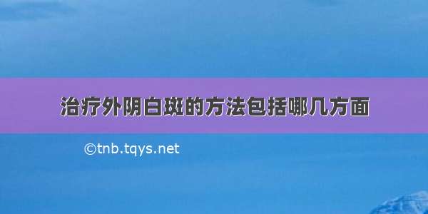 治疗外阴白斑的方法包括哪几方面