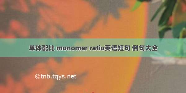 单体配比 monomer ratio英语短句 例句大全