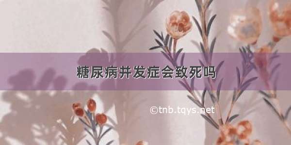 糖尿病并发症会致死吗