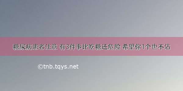 糖尿病患者注意 有3件事比吃糖还危险 希望你1个也不沾