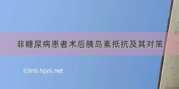 非糖尿病患者术后胰岛素抵抗及其对策