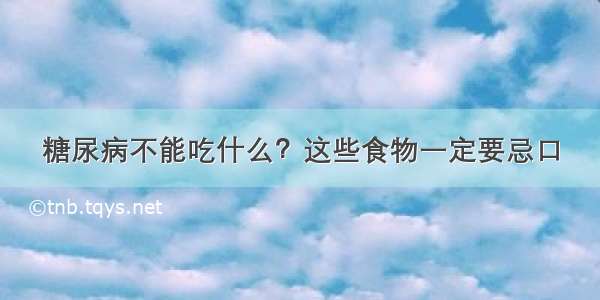 糖尿病不能吃什么？这些食物一定要忌口