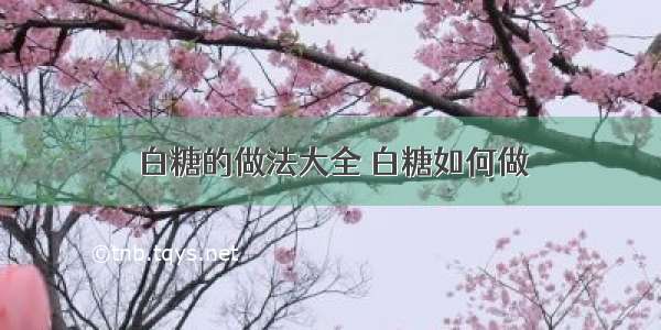 白糖的做法大全 白糖如何做