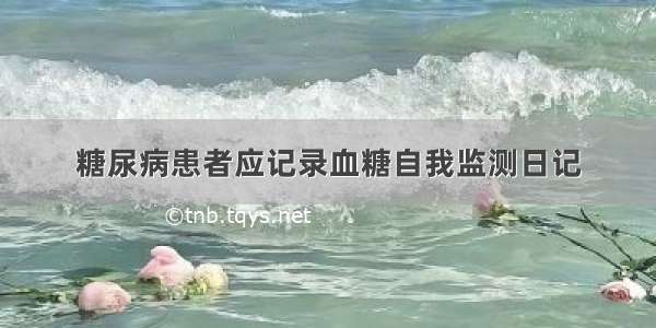 糖尿病患者应记录血糖自我监测日记