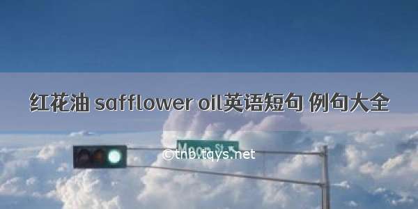 红花油 safflower oil英语短句 例句大全