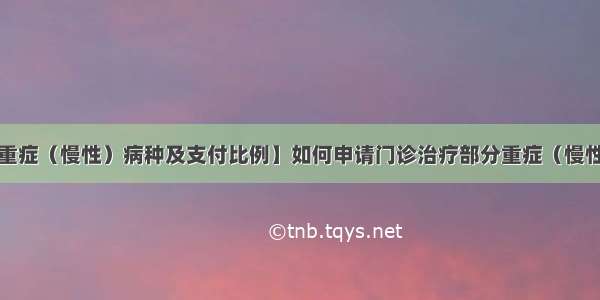 【内附重症（慢性）病种及支付比例】如何申请门诊治疗部分重症（慢性）疾病？