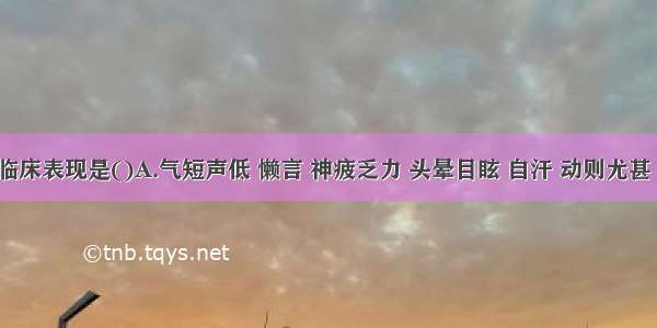 气脱的临床表现是()A.气短声低 懒言 神疲乏力 头晕目眩 自汗 动则尤甚 舌淡嫩 