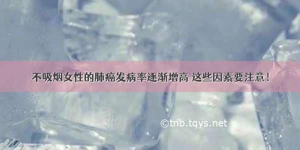 不吸烟女性的肺癌发病率逐渐增高 这些因素要注意！