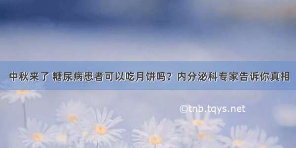 中秋来了 糖尿病患者可以吃月饼吗？内分泌科专家告诉你真相