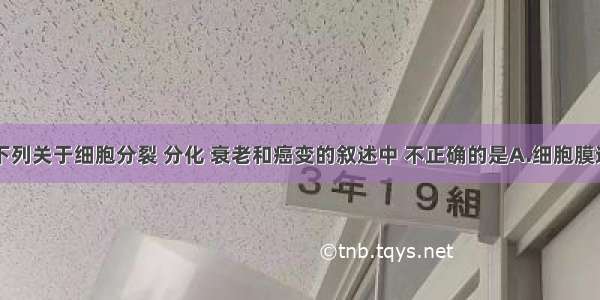 单选题下列关于细胞分裂 分化 衰老和癌变的叙述中 不正确的是A.细胞膜通透性功