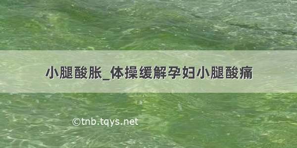 小腿酸胀_体操缓解孕妇小腿酸痛